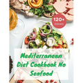 Mediterranean Diet Cookbook No Seafood: A Seafood-Free Cookbook with 120+ Deliciou Recipes