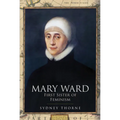 Mary Ward: First Sister of Feminism