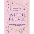 Witch, Please: Empowerment and Enlightenment for the Modern Mystic