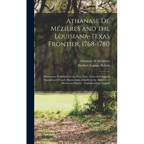 Athanase De Mézières and the Louisiana-Texas Frontier, 1768-1780: Documents Published for the First Time, From the Original Spanish and French Manuscr