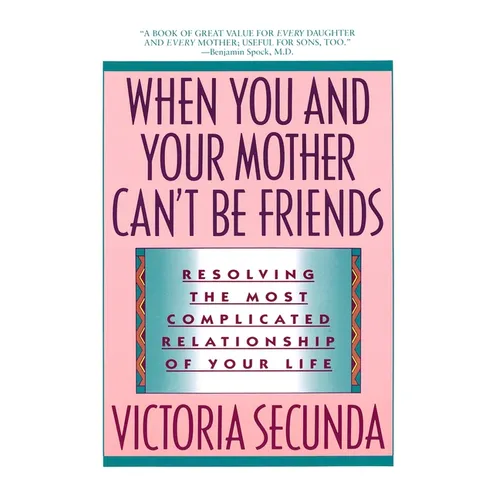 When You and Your Mother Can't Be Friends: Resolving the Most Complicated Relationship of Your Life