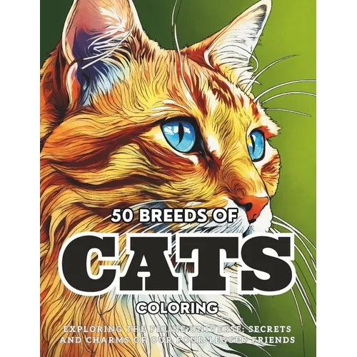 50 Breeds Of Cats Coloring: Exploring the Feline Universe: Secrets and Charms of Our Four-Legged Friends.