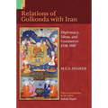 Relations Of Golkonda with Iran: Diplomacy, Ideas, and Commerce 1518 - 1687