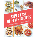 Super Easy Air Fryer Recipes: 69 Simple, Quick and Delicious Meals
