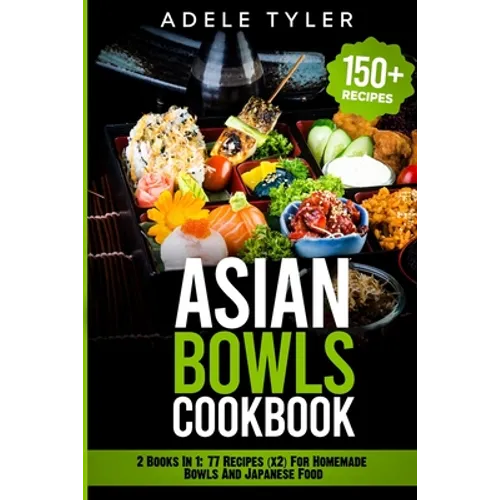 Asian Bowls Cookbook: 2 Books In 1: 77 Recipes (x2) For Homemade Bowls And Japanese Food