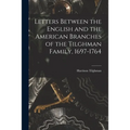 Letters Between the English and the American Branches of the Tilghman Family, 1697-1764