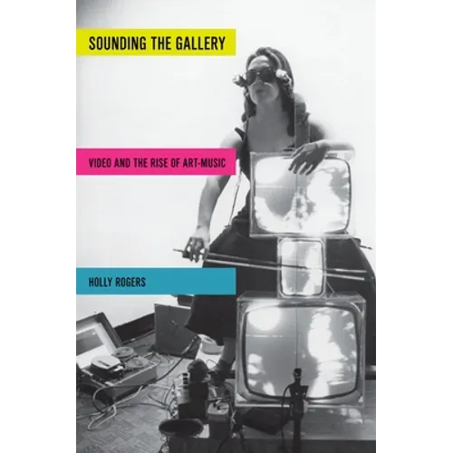 Sounding the Gallery: Video and the Rise of Art-Music