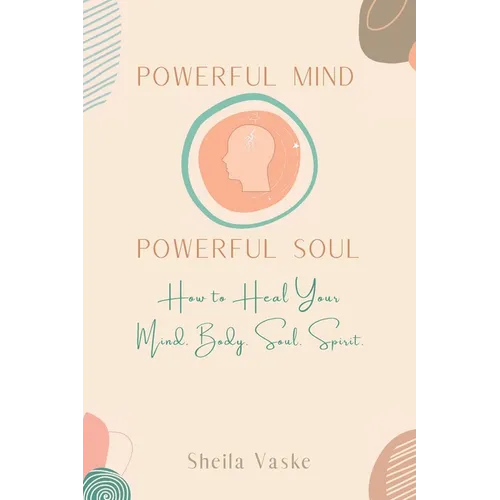 Powerful Mind Powerful Soul: How to Heal Your Mind. Body. Spirit. Soul.