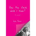 How the f*ck would I know? A memoir