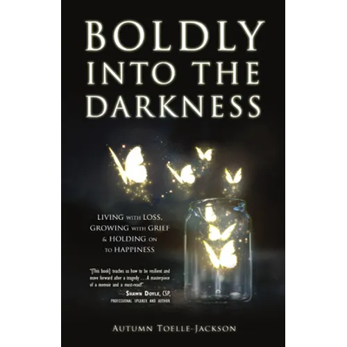 Boldly Into the Darkness: Living with Loss, Growing with Grief & Holding on to Happiness