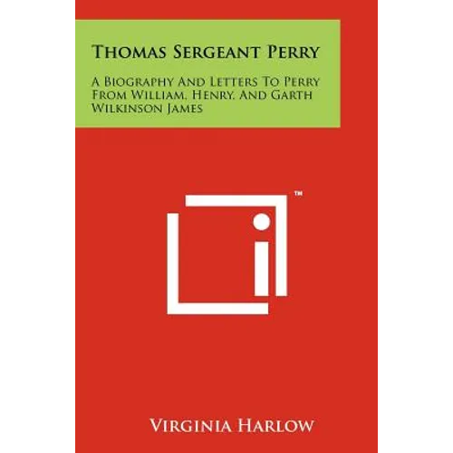 Thomas Sergeant Perry: A Biography and Letters to Perry from William, Henry, and Garth Wilkinson James