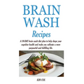 Brain Wash Recipes: A 10-DAY brain wash diet plan to help shape your cognitive health and make you cultivate a more purposeful and fulfilling life.