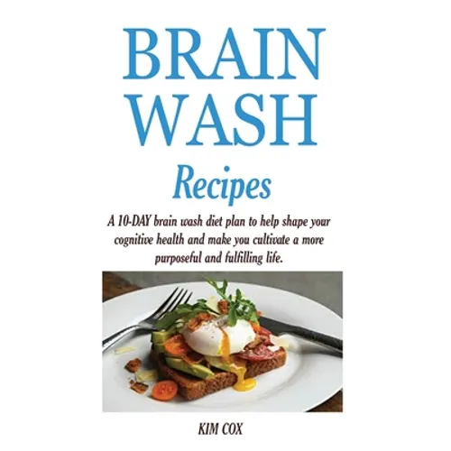 Brain Wash Recipes: A 10-DAY brain wash diet plan to help shape your cognitive health and make you cultivate a more purposeful and fulfilling life.