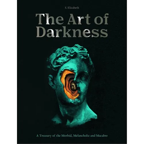 The Art of Darkness: A Treasury of the Morbid, Melancholic and Macabre