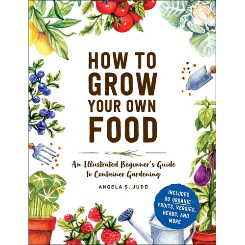 How to Grow Your Own Food: An Illustrated Beginner's Guide to Container Gardening