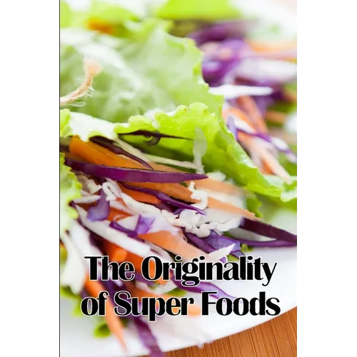 The Originality of Super Foods: A Carefully Crafted Guide to Superfoods