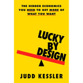 Lucky by Design: The Hidden Economics You Need to Get More of What You Want