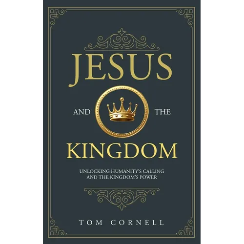 Jesus and the Kingdom: Unlocking Humanity's Calling and the Kingdom's Power