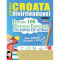 Aprender Croata Divirtiéndose! - Nivel Avanzado: Intermedio a Difícil - Estudia 100 Temáticas Esenciales Con Sopas de Letras - Vol.1