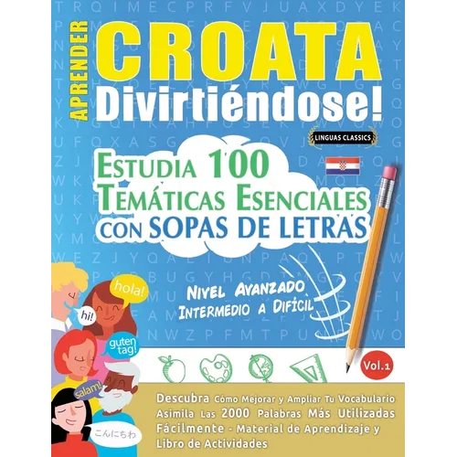 Aprender Croata Divirtiéndose! - Nivel Avanzado: Intermedio a Difícil - Estudia 100 Temáticas Esenciales Con Sopas de Letras - Vol.1
