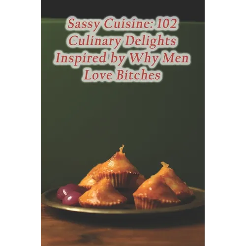 Sassy Cuisine: 102 Culinary Delights Inspired by Why Men Love Bitches