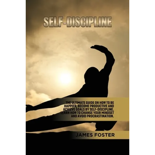 Self-Discipline: The ultimate Guide On How to Be Happier, Become Productive an Achieve Goals by Self-discipline. Learn How change your mindset and avo