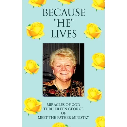 Because ''He'' Lives: Miracles of God Thru Eileen George of Meet-The-Father Ministry