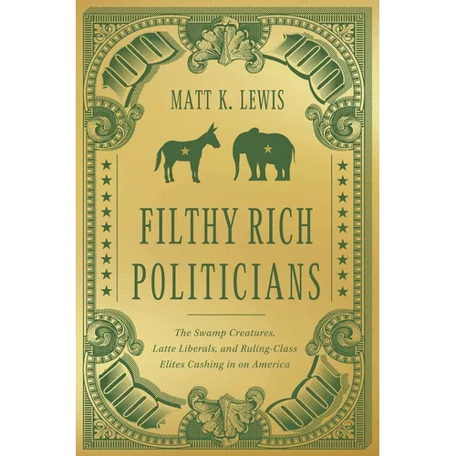 Filthy Rich Politicians: The Swamp Creatures, Latte Liberals, and Ruling-Class Elites Cashing in on America