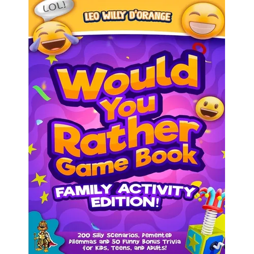 Would You Rather Game Book Family Activity Edition!: 200 Silly Scenarios, Demented Dilemmas and 50 Funny Bonus Trivia for Kids, Teens, and Adults!