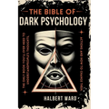THE Bible of Dark Psychology: The Only Book You'll Ever Need to Understand People's Thoughts, Actions and How to Change Them.