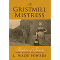 The Gristmill Mistress: Flights of Fancy (Short Stories and More)