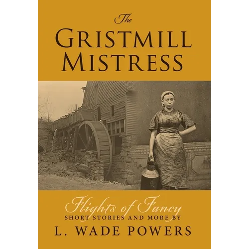 The Gristmill Mistress: Flights of Fancy (Short Stories and More)