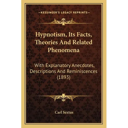 Hypnotism, Its Facts, Theories And Related Phenomena: With Explanatory Anecdotes, Descriptions And Reminiscences (1893)