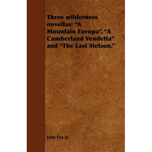 Three Wilderness Novellas: A Mountain Europa, a Cumberland Vendetta and the Last Stetson.