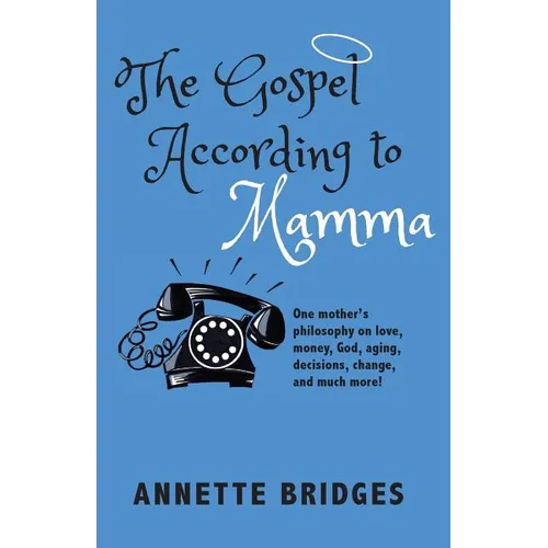 The Gospel According to Mamma: One mother's philosophy on love, money, God, aging, decisions, change, and much more!
