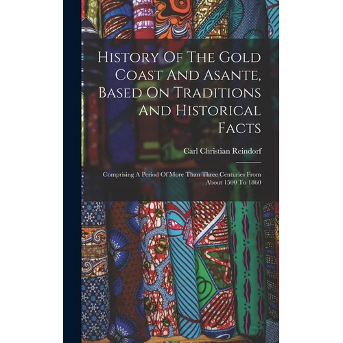 History Of The Gold Coast And Asante, Based On Traditions And Historical Facts: Comprising A Period Of More Than Three Centuries From About 1500 To 18