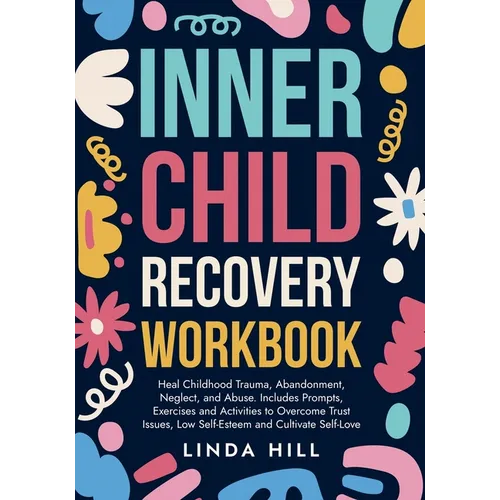 Inner Child Recovery Workbook: Heal Childhood Trauma, Abandonment, Neglect, and Abuse. Includes Prompts, Exercises and Activities to Overcome Trust Is