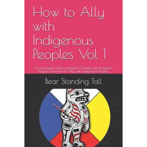 How to Ally with Indigenous Peoples Vol 1: Chronological history between Canada and Indigenos Peoples and How to Ally with Indigenous Peoples