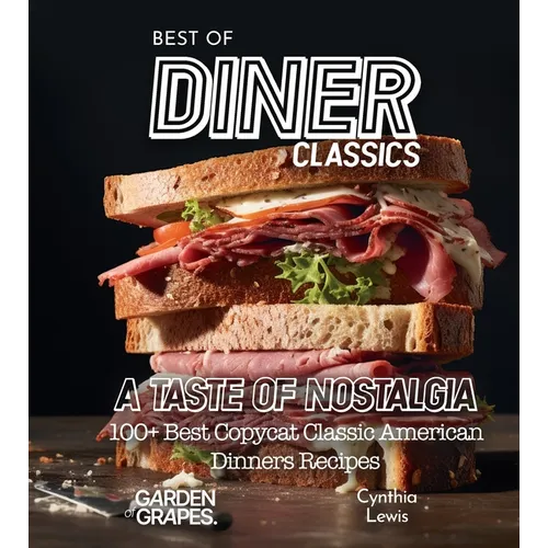 Best of Diner Classics Cookbook: A Taste of Nostalgia - 100+ Best Copycat Classic American Dinners Recipes