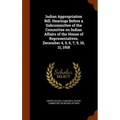 Indian Appropriation Bill. Hearings Before a Subcommittee of the Committee on Indian Affairs of the House of Representatives, December 4, 5, 6, 7, 9,