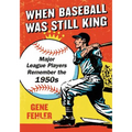 When Baseball Was Still King: Major League Players Remember the 1950s