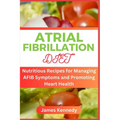 Atrial Fibrillation Diet: Nutritious Recipes for Managing AFIB Symptoms and Promoting Heart Health