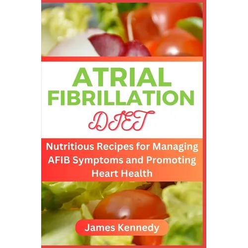 Atrial Fibrillation Diet: Nutritious Recipes for Managing AFIB Symptoms and Promoting Heart Health