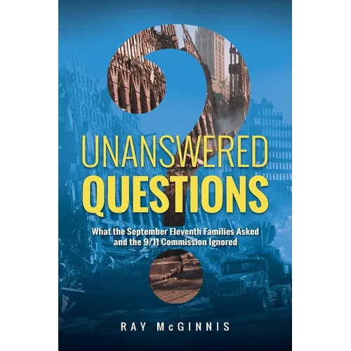Unanswered Questions: What the September Eleventh Families Asked and the 9/11 Commission Ignored
