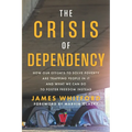 The Crisis of Dependency: How Our Efforts to Solve Poverty Are Trapping People in It and What We Can Do to Foster Freedom Instead
