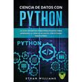 Ciencia de Datos Con Python: La Guía definitiva para principiantes para aprender la ciencia de datos con Python paso a paso