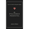 The Polished Persona: Your Go-To Guide For Being More Elegant