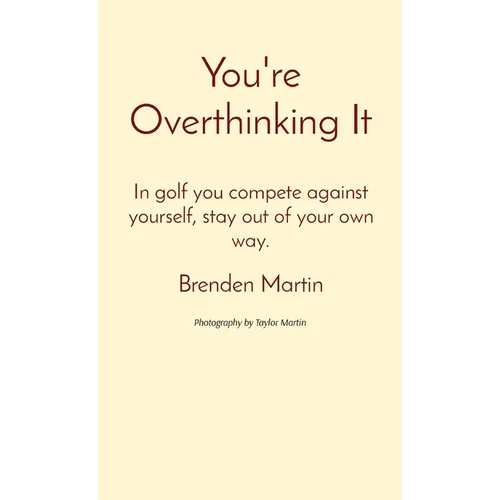 You're Overthinking It: In golf you compete against yourself, stay out of your own way.