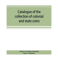 Catalogue of the collection of colonial and state coins, 1787 New York, Brasher doubloon, U. S. pioneer gold coins, extremely fine cents and half cent