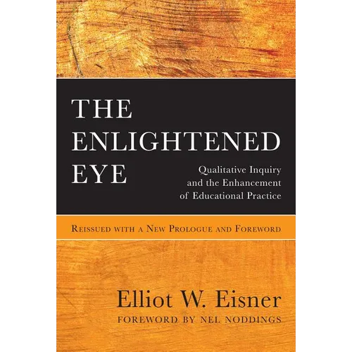 The Enlightened Eye: Qualitative Inquiry and the Enhancement of Educational Practice, Reissued with a New Prologue and Foreword